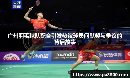 广州羽毛球队配合引发热议球员间默契与争议的背后故事