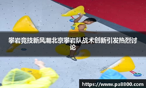 攀岩竞技新风潮北京攀岩队战术创新引发热烈讨论